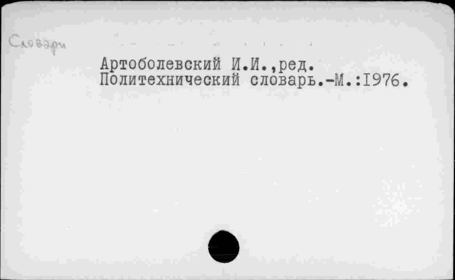 ﻿Артоболевский И.И.,ред.
Политехнический словарь.-М.:1976.